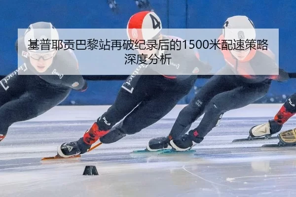 基普耶贡巴黎站再破纪录后的1500米配速策略深度分析
