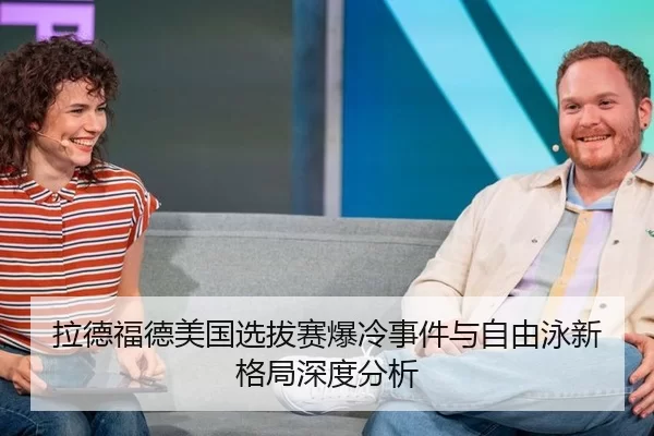 拉德福德美国选拔赛爆冷事件与自由泳新格局深度分析